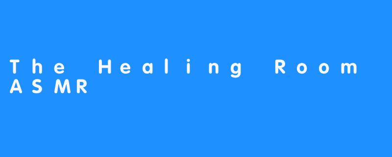 The Healing Room ASMR